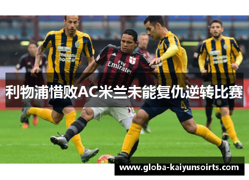 利物浦惜败AC米兰未能复仇逆转比赛 利物浦惜败AC米兰未能复仇逆转比赛