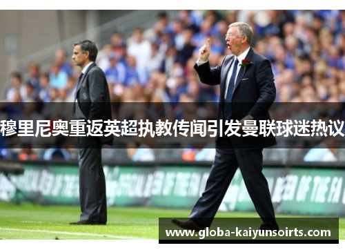 穆里尼奥重返英超执教传闻引发曼联球迷热议 穆里尼奥重返英超执教传闻引发曼联球迷热议