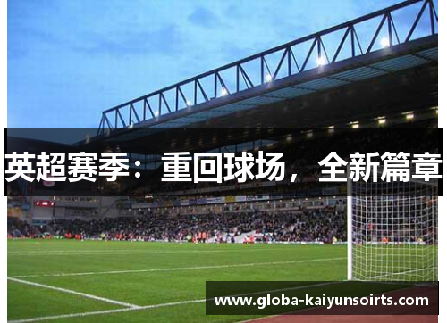 英超赛季:重回球场,全新篇章 英超赛季:重回球场,全新篇章