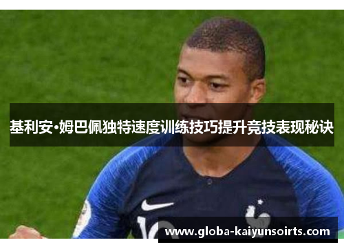 基利安·姆巴佩独特速度训练技巧提升竞技表现秘诀 基利安·姆巴佩独特速度训练技巧提升竞技表现秘诀