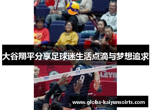大谷翔平分享足球迷生活点滴与梦想追求 大谷翔平分享足球迷生活点滴与梦想追求