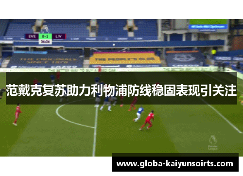 范戴克复苏助力利物浦防线稳固表现引关注