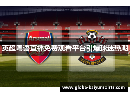英超粤语直播免费观看平台引爆球迷热潮