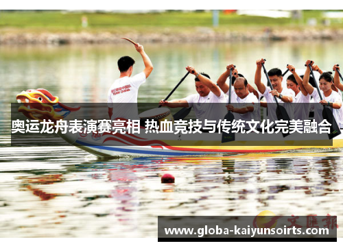 奥运龙舟表演赛亮相 热血竞技与传统文化完美融合 奥运龙舟表演赛亮相 热血竞技与传统文化完美融合